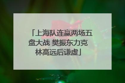 上海队连赢两场五盘大战 樊振东力克林高远后谦虚