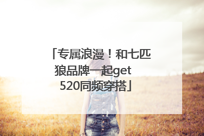 专属浪漫！和七匹狼品牌一起get 520同频穿搭