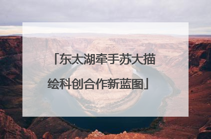 东太湖牵手苏大描绘科创合作新蓝图