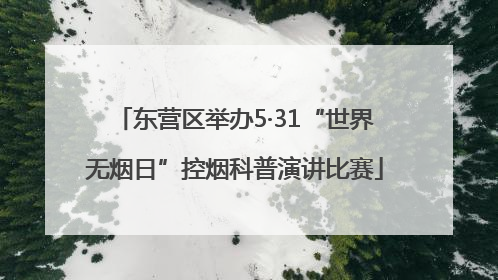 东营区举办5·31“世界无烟日”控烟科普演讲比赛