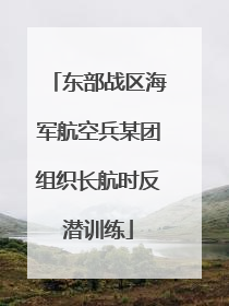 东部战区海军航空兵某团组织长航时反潜训练