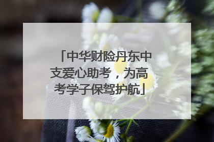 中华财险丹东中支爱心助考，为高考学子保驾护航