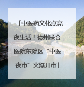 中医药文化点亮夜生活！德州联合医院东院区“中医夜市”火爆开市