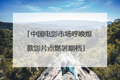 中国电影市场呼唤爆款影片点燃暑期档
