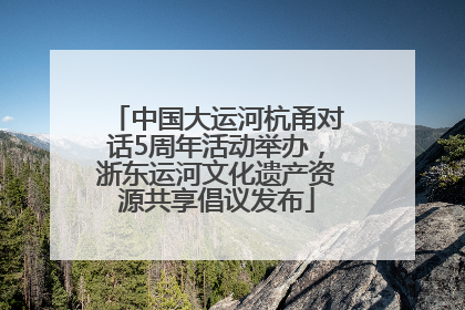 中国大运河杭甬对话5周年活动举办，浙东运河文化遗产资源共享倡议发布
