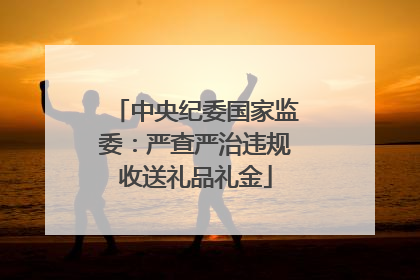中央纪委国家监委：严查严治违规收送礼品礼金