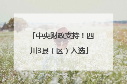 中央财政支持！四川3县（区）入选