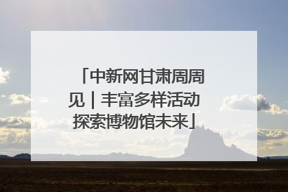 中新网甘肃周周见｜丰富多样活动探索博物馆未来
