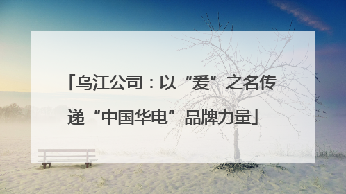 乌江公司：以“爱”之名传递“中国华电”品牌力量