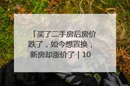 买了二手房后房价跌了，如今想置换，新房却涨价了｜100个买房故事