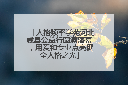 人格频率学苑河北威县公益行圆满落幕，用爱和专业点亮健全人格之光