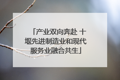 产业双向奔赴 十堰先进制造业和现代服务业融合共生
