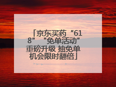 京东买药“618”“免单活动”重磅升级 抽免单机会限时翻倍