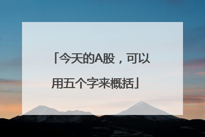 今天的A股，可以用五个字来概括