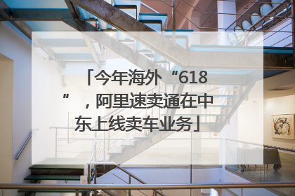 今年海外“618”，阿里速卖通在中东上线卖车业务