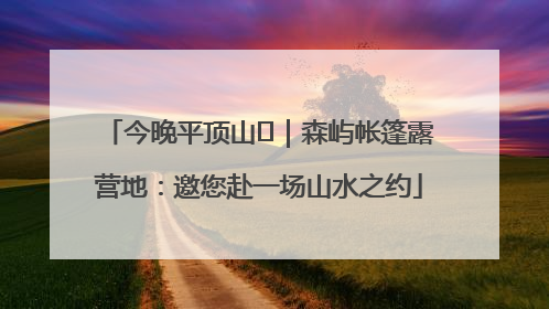 今晚平顶山⑫｜森屿帐篷露营地：邀您赴一场山水之约