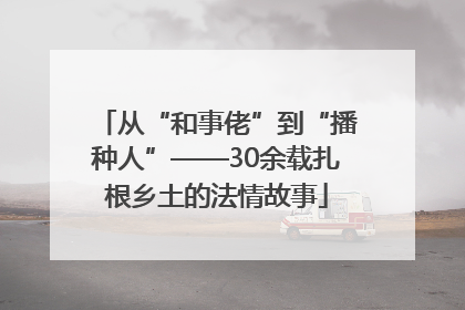 从“和事佬”到“播种人”——30余载扎根乡土的法情故事