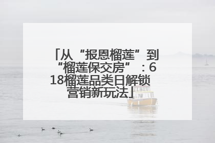 从“报恩榴莲”到“榴莲保交房”：618榴莲品类日解锁营销新玩法