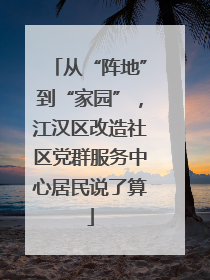 从“阵地”到“家园”，江汉区改造社区党群服务中心居民说了算