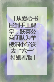 从爱心书屋到手工课堂，跃莱公益团队为羊楼洞小学送去“六一”特别礼物