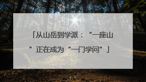 从山岳到学派：“一座山”正在成为“一门学问”