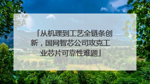 从机理到工艺全链条创新，国网智芯公司攻克工业芯片可靠性难题