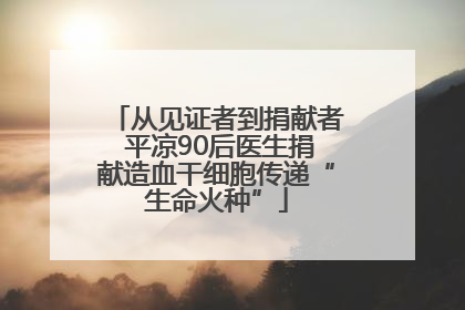 从见证者到捐献者 平凉90后医生捐献造血干细胞传递“生命火种”