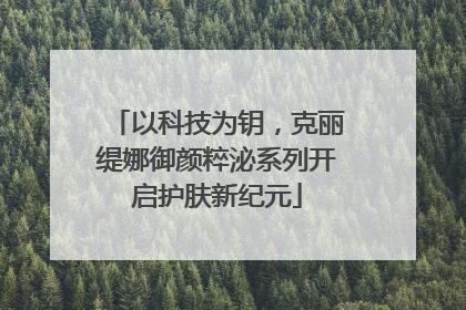 以科技为钥，克丽缇娜御颜粹泌系列开启护肤新纪元
