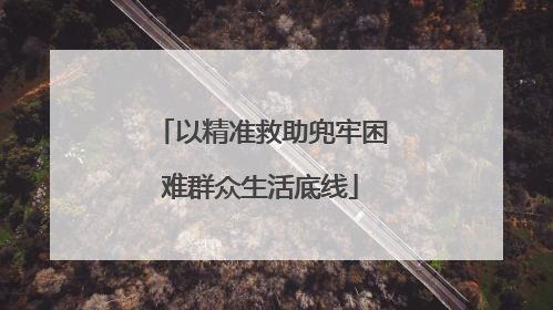 以精准救助兜牢困难群众生活底线