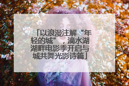 以浪漫注解“年轻的城”，滴水湖湖畔电影季开启与城共舞光影诗篇