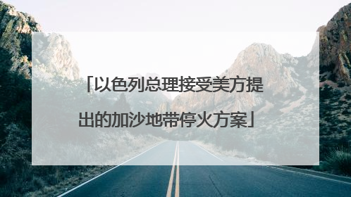 以色列总理接受美方提出的加沙地带停火方案