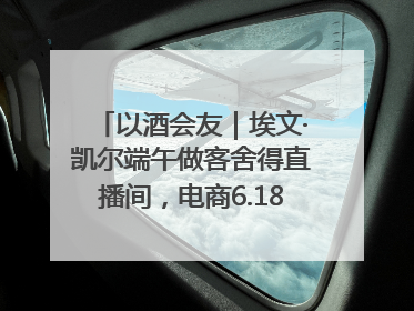 以酒会友｜埃文·凯尔端午做客舍得直播间，电商6.18大促拉开大幕
