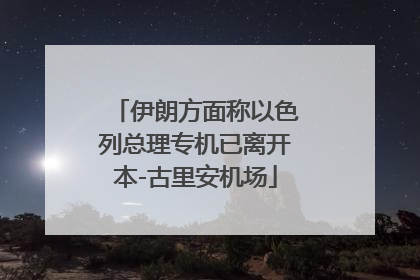 伊朗方面称以色列总理专机已离开本-古里安机场