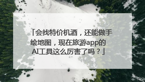 会找特价机酒，还能做手绘地图，现在旅游app的AI工具这么厉害了吗？