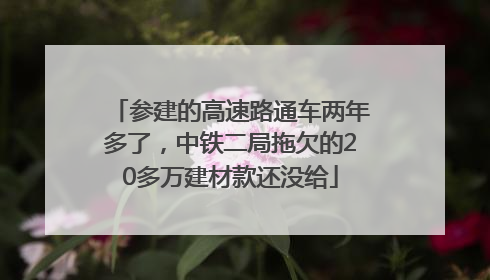 参建的高速路通车两年多了，中铁二局拖欠的20多万建材款还没给