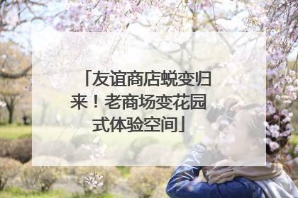 友谊商店蜕变归来！老商场变花园式体验空间