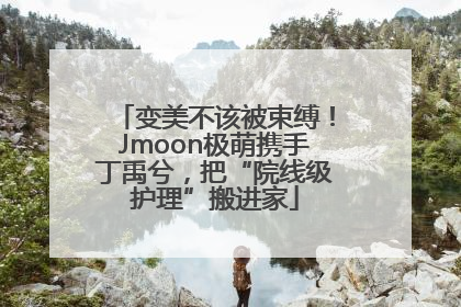 变美不该被束缚！Jmoon极萌携手丁禹兮，把“院线级护理”搬进家