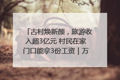 古村焕新颜，旅游收入超3亿元 村民在家门口能拿3份工资｜万千气象看四川