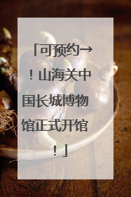 可预约→！山海关中国长城博物馆正式开馆！