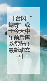 台风“蝴蝶”或于今天中午前后再次登陆！最新动态→