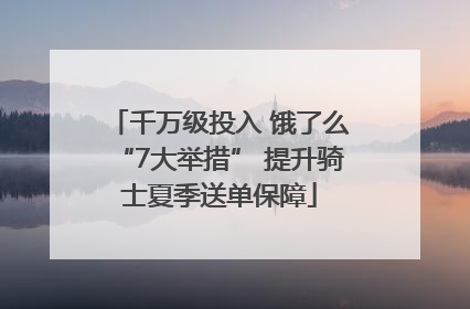 千万级投入 饿了么“7大举措” 提升骑士夏季送单保障