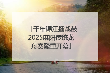 千年锦江擂战鼓 2025麻阳传统龙舟赛隆重开幕