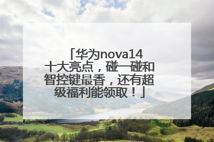 华为nova14十大亮点，碰一碰和智控键最香，还有超级福利能领取！