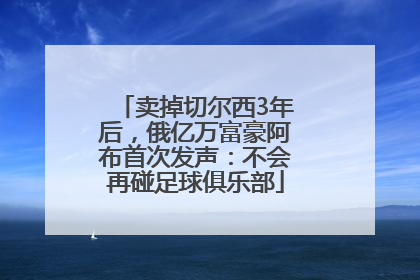 卖掉切尔西3年后，俄亿万富豪阿布首次发声：不会再碰足球俱乐部