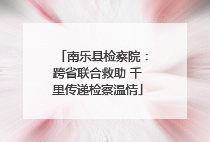 南乐县检察院：跨省联合救助 千里传递检察温情