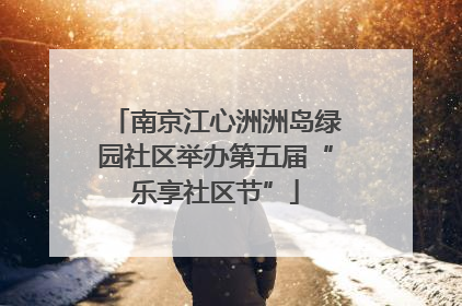南京江心洲洲岛绿园社区举办第五届“乐享社区节”