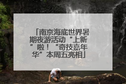 南京海底世界暑期夜游活动“上新”啦！“奇技嘉年华”本周五亮相