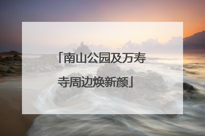 南山公园及万寿寺周边焕新颜