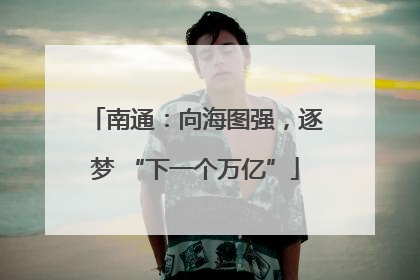 南通：向海图强，逐梦 “下一个万亿”