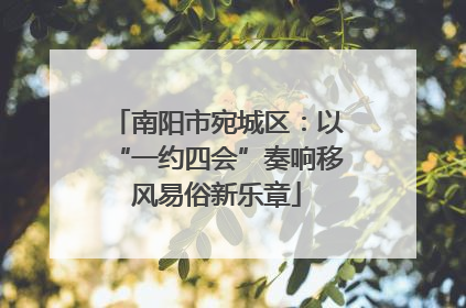 南阳市宛城区：以“一约四会”奏响移风易俗新乐章